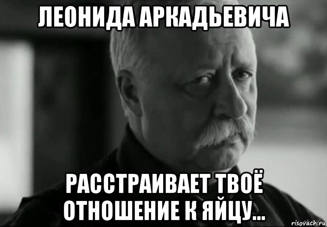 леонида аркадьевича расстраивает твоё отношение к яйцу..., Мем Не расстраивай Леонида Аркадьевича