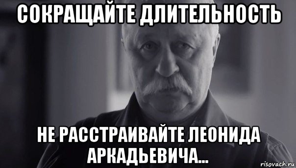 сокращайте длительность не расстраивайте леонида аркадьевича..., Мем Не огорчай Леонида Аркадьевича