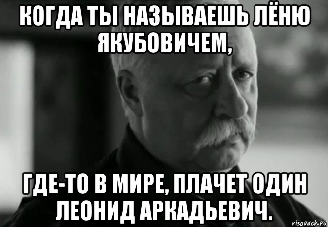 когда ты называешь лёню якубовичем, где-то в мире, плачет один леонид аркадьевич., Мем Не расстраивай Леонида Аркадьевича