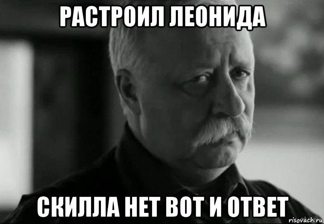 растроил леонида скилла нет вот и ответ, Мем Не расстраивай Леонида Аркадьевича