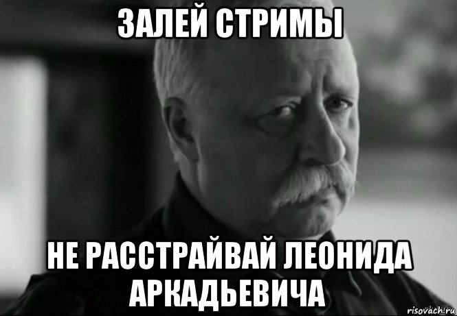 залей стримы не расстрайвай леонида аркадьевича, Мем Не расстраивай Леонида Аркадьевича