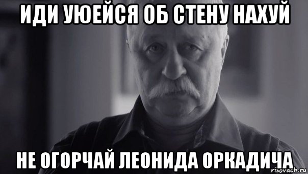 иди уюейся об стену нахуй не огорчай леонида оркадича, Мем Не огорчай Леонида Аркадьевича