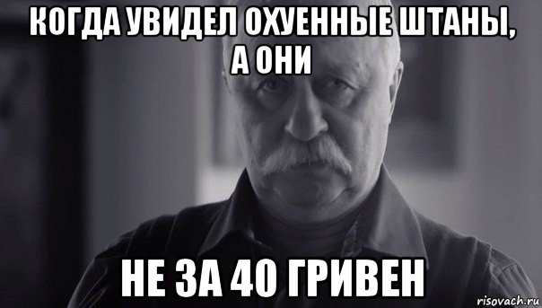 когда увидел охуенные штаны, а они не за 40 гривен, Мем Не огорчай Леонида Аркадьевича