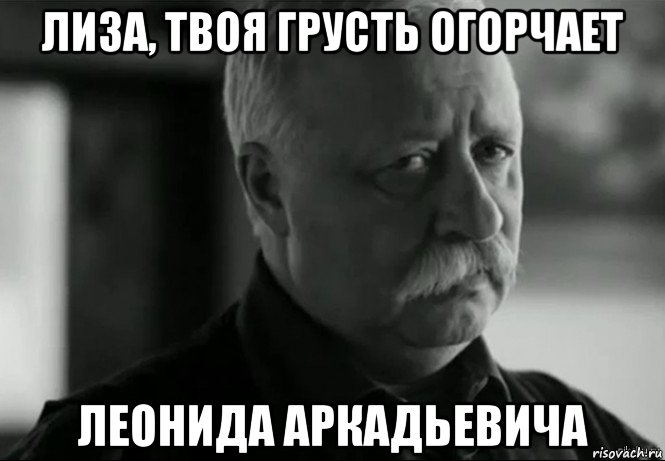 лиза, твоя грусть огорчает леонида аркадьевича, Мем Не расстраивай Леонида Аркадьевича