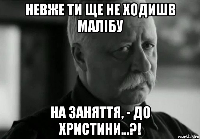 невже ти ще не ходишв малібу на заняття, - до христини...?!, Мем Не расстраивай Леонида Аркадьевича