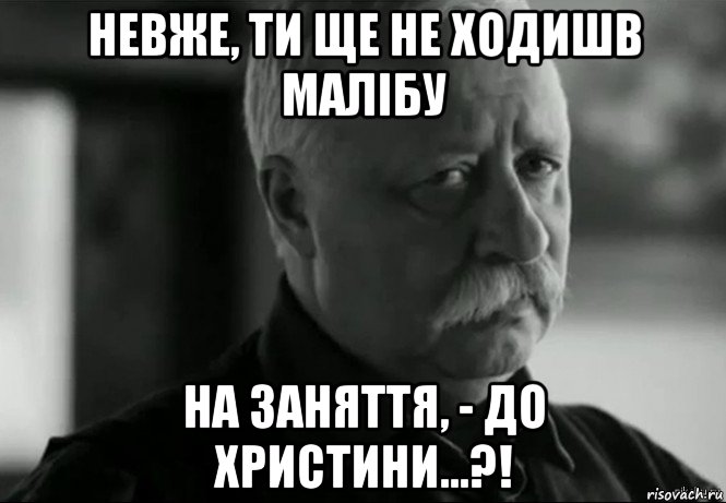 невже, ти ще не ходишв малібу на заняття, - до христини...?!, Мем Не расстраивай Леонида Аркадьевича