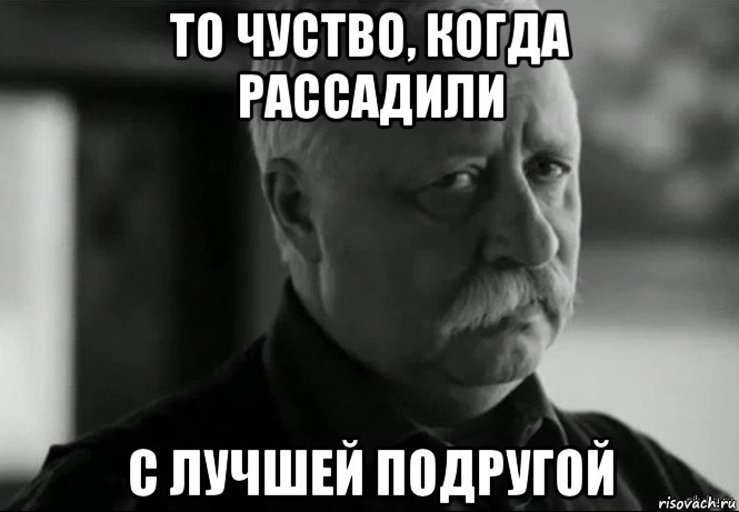 то чуство, когда рассадили с лучшей подругой, Мем Не расстраивай Леонида Аркадьевича