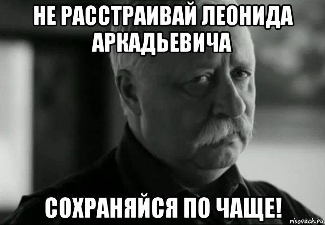 не расстраивай леонида аркадьевича сохраняйся по чаще!, Мем Не расстраивай Леонида Аркадьевича