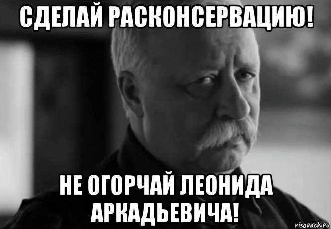 сделай расконсервацию! не огорчай леонида аркадьевича!, Мем Не расстраивай Леонида Аркадьевича