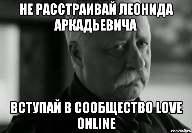 не расстраивай леонида аркадьевича вступай в сообщество love online, Мем Не расстраивай Леонида Аркадьевича