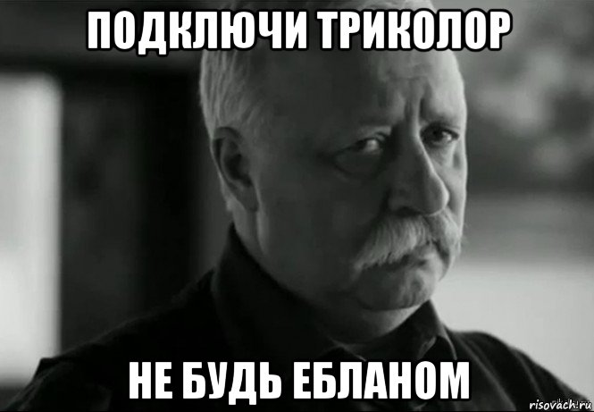 подключи триколор не будь ебланом, Мем Не расстраивай Леонида Аркадьевича