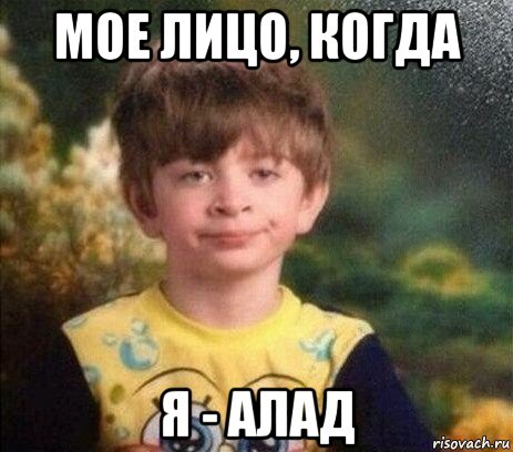 мое лицо, когда я - алад