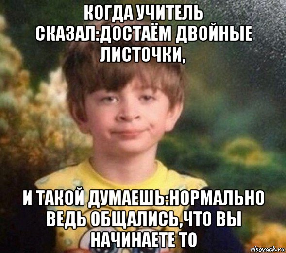 когда учитель сказал:достаём двойные листочки, и такой думаешь:нормально ведь общались,что вы начинаете то, Мем Недовольный пацан