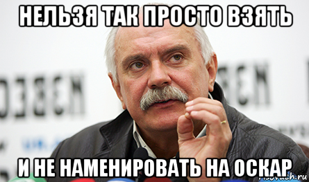 нельзя так просто взять и не наменировать на оскар, Мем Нельзя так просто взять (Михалков)