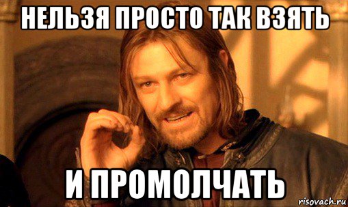 нельзя просто так взять и промолчать, Мем Нельзя просто так взять и (Боромир мем)