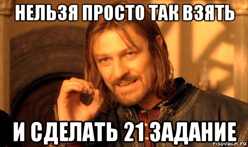 нельзя просто так взять и сделать 21 задание, Мем Нельзя просто так взять и (Боромир мем)