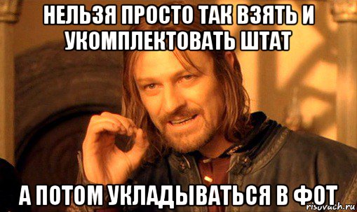 нельзя просто так взять и укомплектовать штат а потом укладываться в фот, Мем Нельзя просто так взять и (Боромир мем)