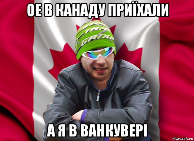 ое в канаду приїхали а я в ванкувері
