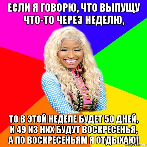 если я говорю, что выпущу что-то через неделю, то в этой неделе будет 50 дней, и 49 из них будут воскресенья, а по воскресеньям я отдыхаю!, Мем NICKI MINAJ