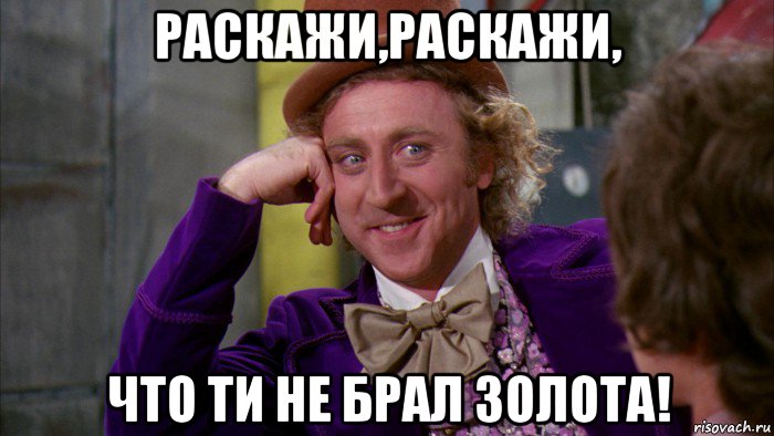 раскажи,раскажи, что ти не брал золота!, Мем Ну давай расскажи (Вилли Вонка)