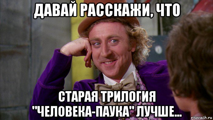 давай расскажи, что старая трилогия "человека-паука" лучше..., Мем Ну давай расскажи (Вилли Вонка)