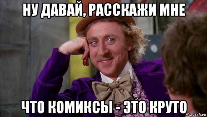 ну давай, расскажи мне что комиксы - это круто, Мем Ну давай расскажи (Вилли Вонка)