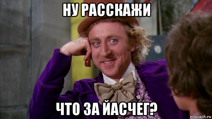 ну расскажи что за йасчег?, Мем Ну давай расскажи (Вилли Вонка)