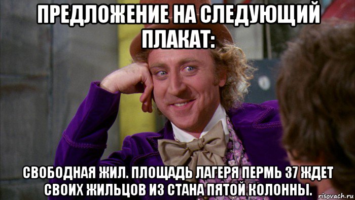 предложение на следующий плакат: свободная жил. площадь лагеря пермь 37 ждет своих жильцов из стана пятой колонны., Мем Ну давай расскажи (Вилли Вонка)