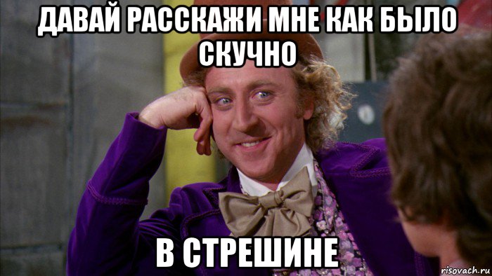 давай расскажи мне как было скучно в стрешине, Мем Ну давай расскажи (Вилли Вонка)