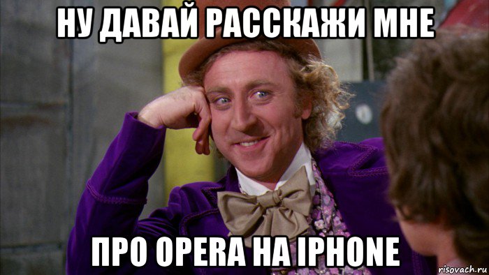 ну давай расскажи мне про opera на iphone, Мем Ну давай расскажи (Вилли Вонка)