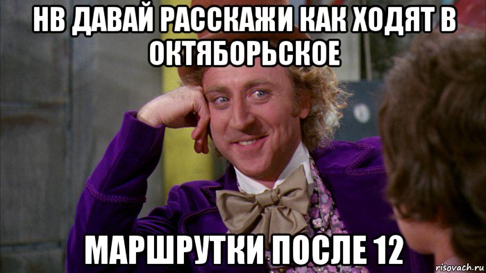 нв давай расскажи как ходят в октяборьское маршрутки после 12, Мем Ну давай расскажи (Вилли Вонка)