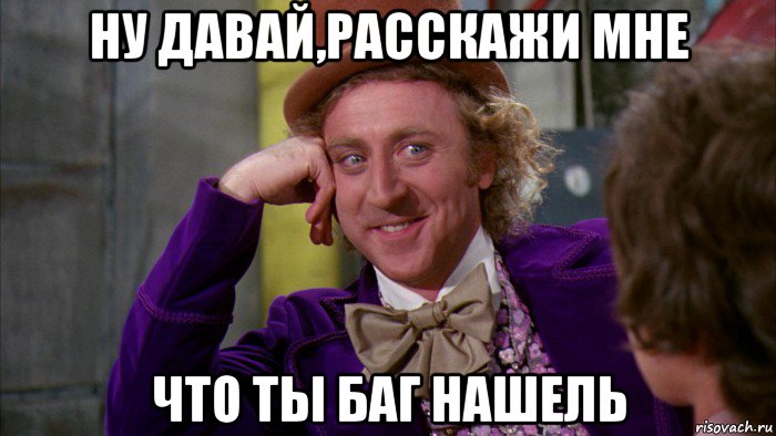 ну давай,расскажи мне что ты баг нашель, Мем Ну давай расскажи (Вилли Вонка)