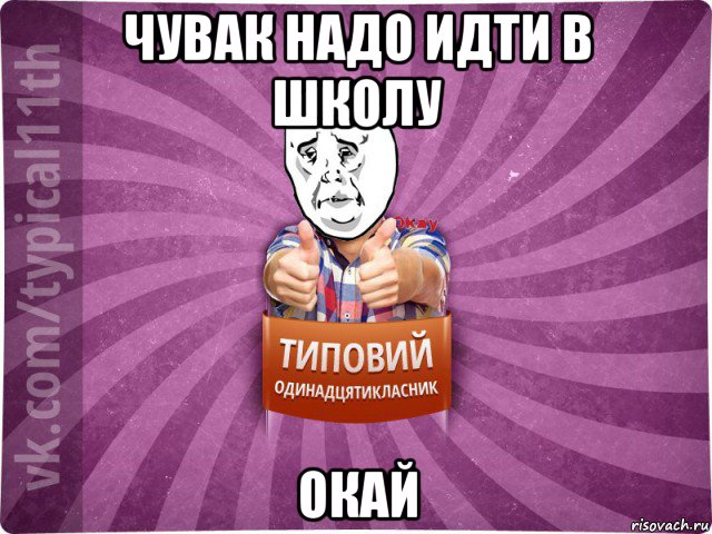 чувак надо идти в школу окай