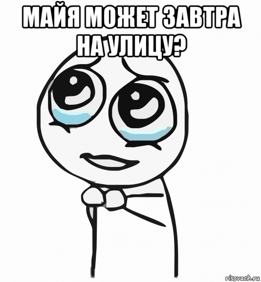 майя может завтра на улицу? , Мем  ну пожалуйста (please)