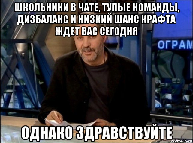 школьники в чате, тупые команды, дизбаланс и низкий шанс крафта ждет вас сегодня однако здравствуйте, Мем Однако Здравствуйте