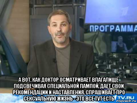  а вот, как доктор осматривает влагалище подсвечивая специальной лампой, дает свои рекомендации и наставления, спрашивает про сексуальную жизнь - это все тут есть, Мем  Однако