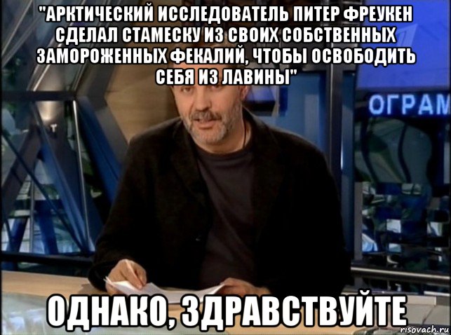 "арктический исследователь питер фреукен сделал стамеску из своих собственных замороженных фекалий, чтобы освободить себя из лавины" однако, здравствуйте, Мем Однако Здравствуйте