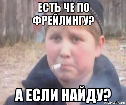 есть че по фрейлингу? а если найду?, Мем опасный поцык