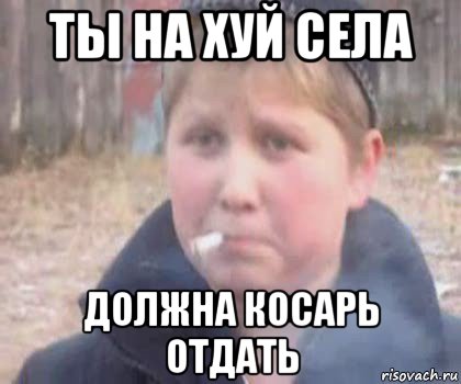 ты на хуй села должна косарь отдать, Мем опасный поцык