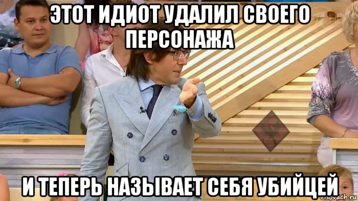 этот идиот удалил своего персонажа и теперь называет себя убийцей, Мем ОР Малахов