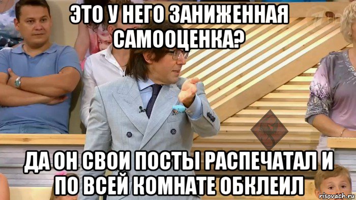 это у него заниженная самооценка? да он свои посты распечатал и по всей комнате обклеил, Мем ОР Малахов