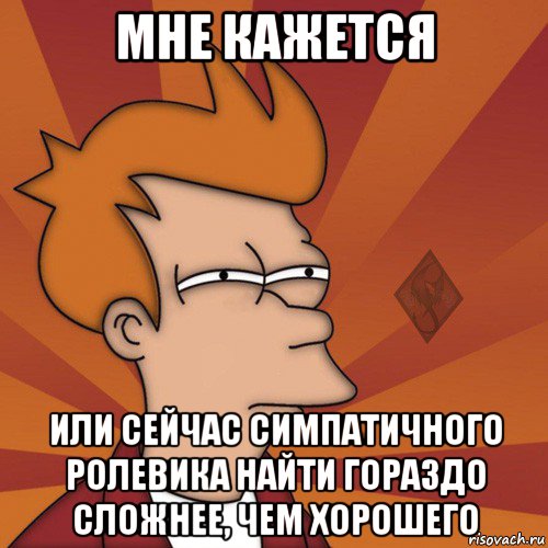 мне кажется или сейчас симпатичного ролевика найти гораздо сложнее, чем хорошего