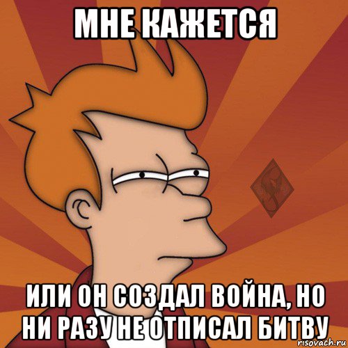 мне кажется или он создал война, но ни разу не отписал битву