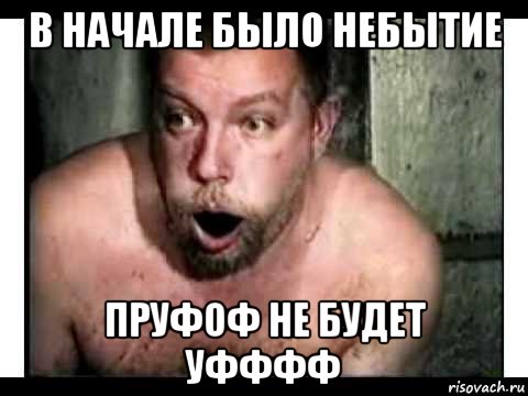 в начале было небытие пруфоф не будет уфффф