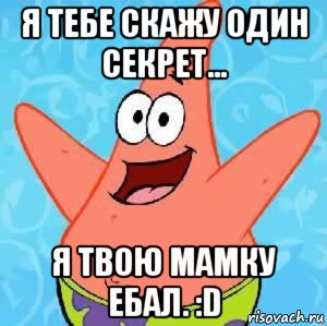 я тебе скажу один секрет... я твою мамку ебал. :d, Мем Патрик