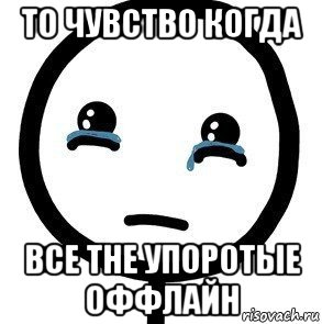 то чувство когда все the упоротые оффлайн