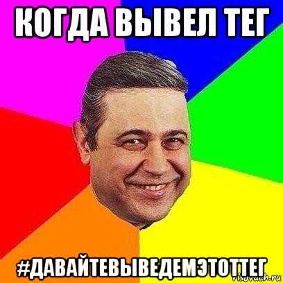 когда вывел тег #давайтевыведемэтоттег, Мем Петросяныч