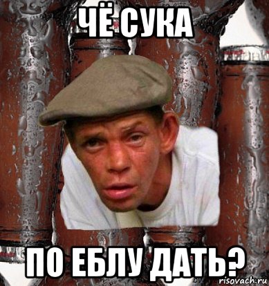 чё сука по еблу дать?