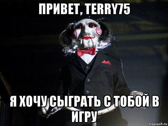 привет, terry75 я хочу сыграть с тобой в игру, Мем Пила