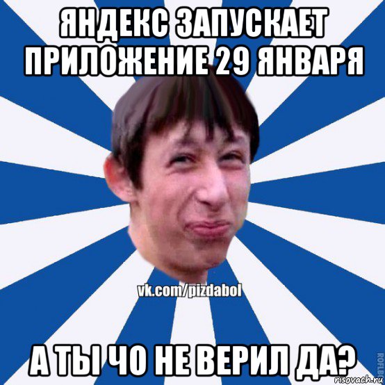 яндекс запускает приложение 29 января а ты чо не верил да?, Мем Пиздабол типичный вк